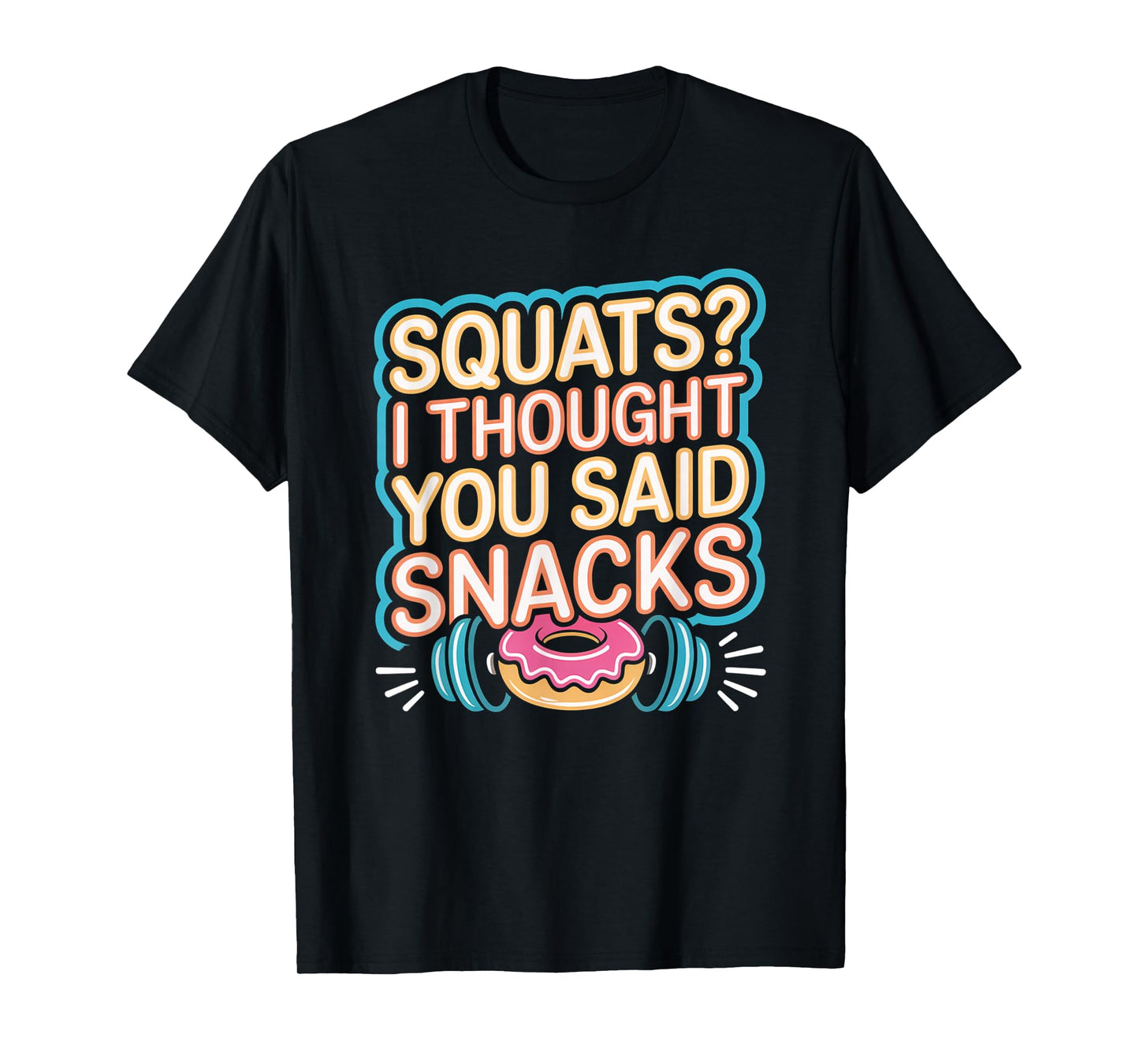 Squats I Thought You Said Snacks Funny Gym Workout Men Women T-Shirt