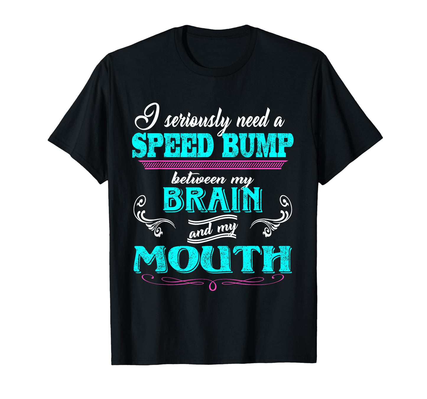 I Seriously Need A Speed Bump Between My Brain And My Mouth T-Shirt