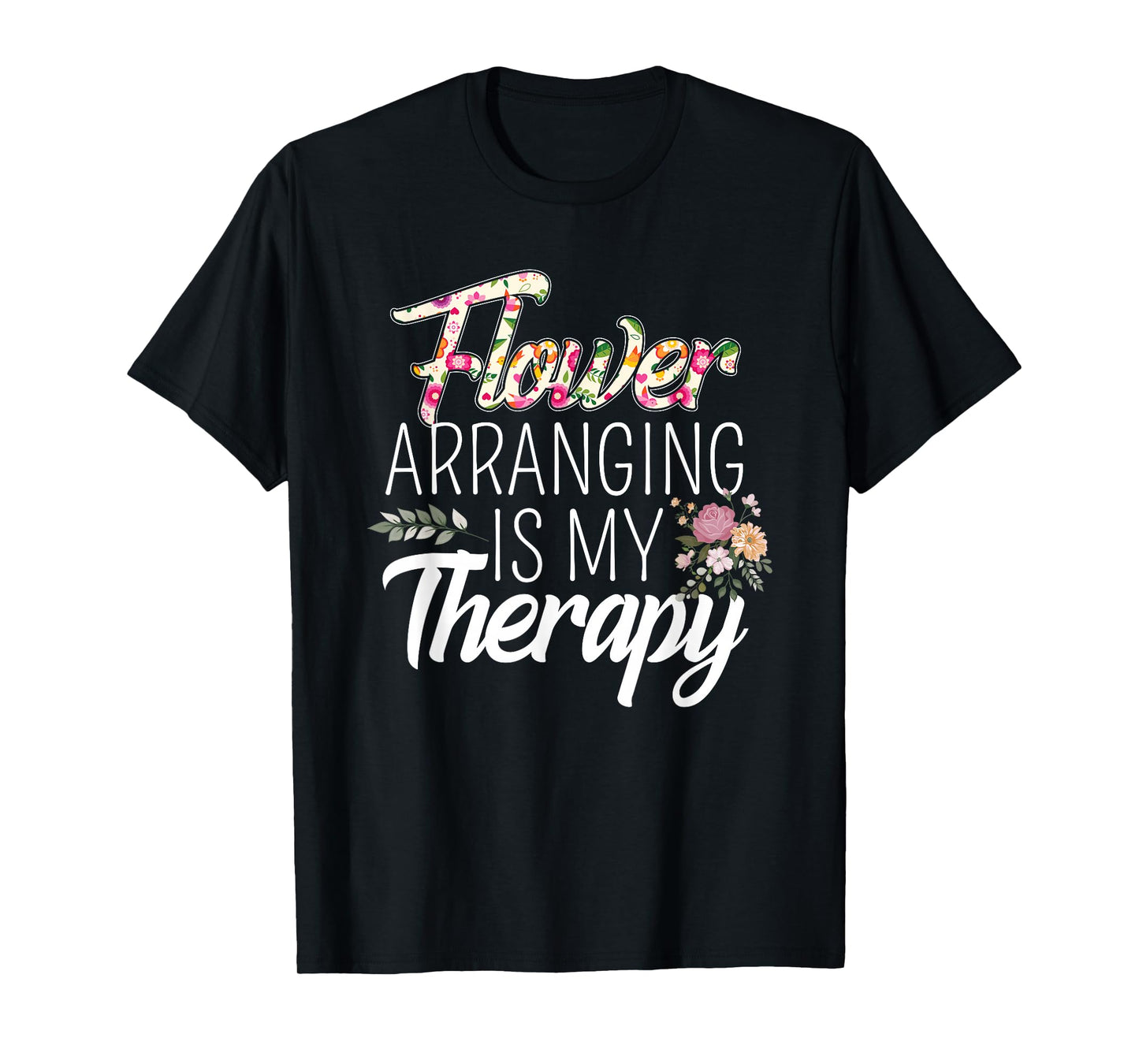 Flower Arranging Is My Therapy Florist Flowers Lover Costume T-Shirt