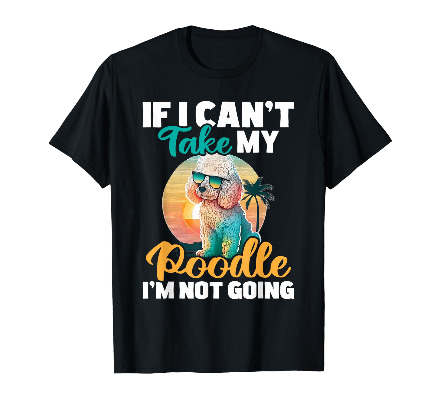 If I Can't Take My Poodle I'm Not Going - Puppy Pet Owner T-Shirt