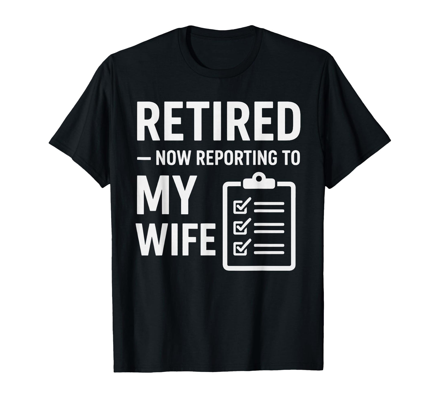 Retired Now Reporting to My Wife | Funny Retirement for Men T-Shirt