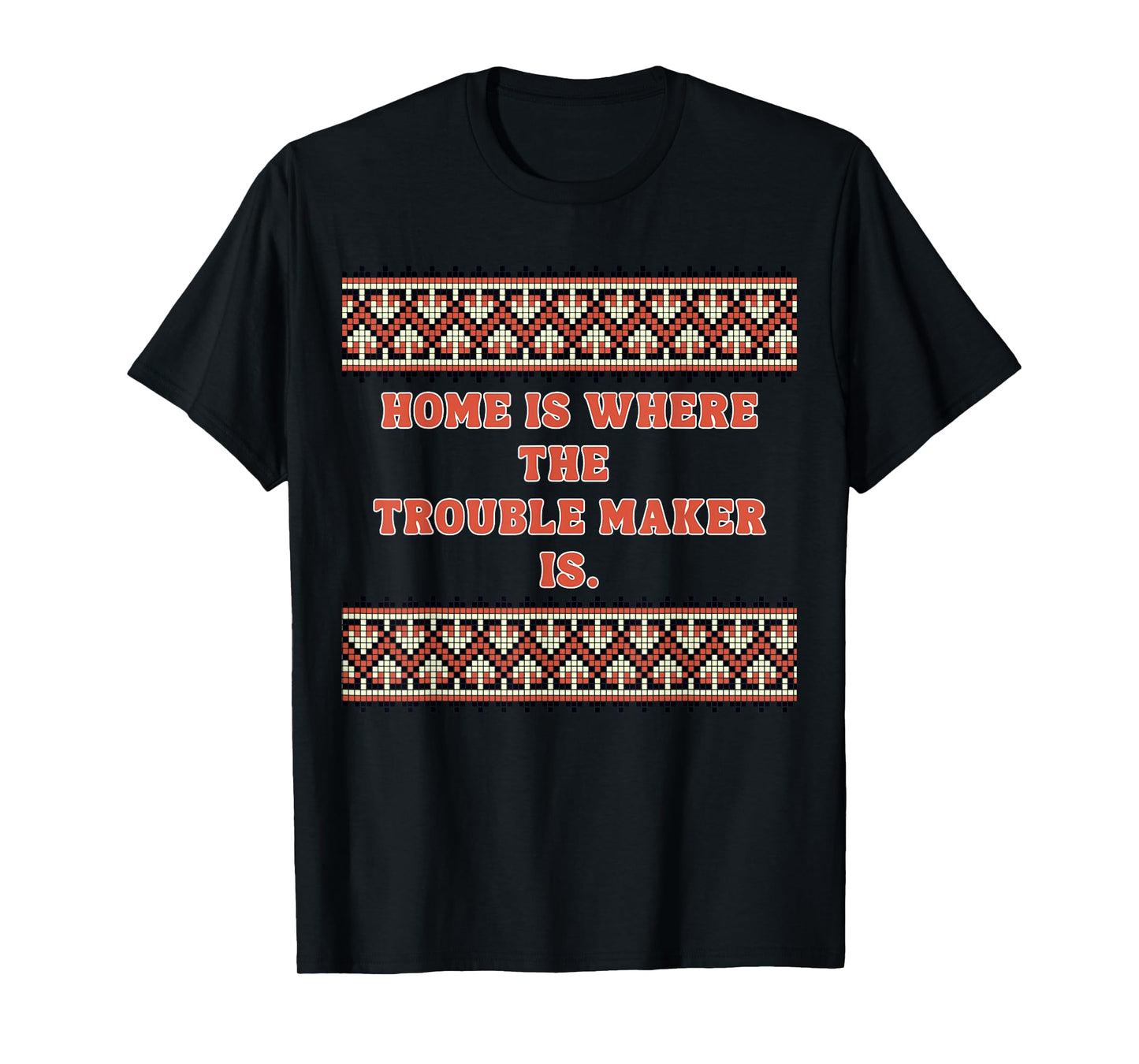 Home is Where The Trouble Maker is T-Shirt