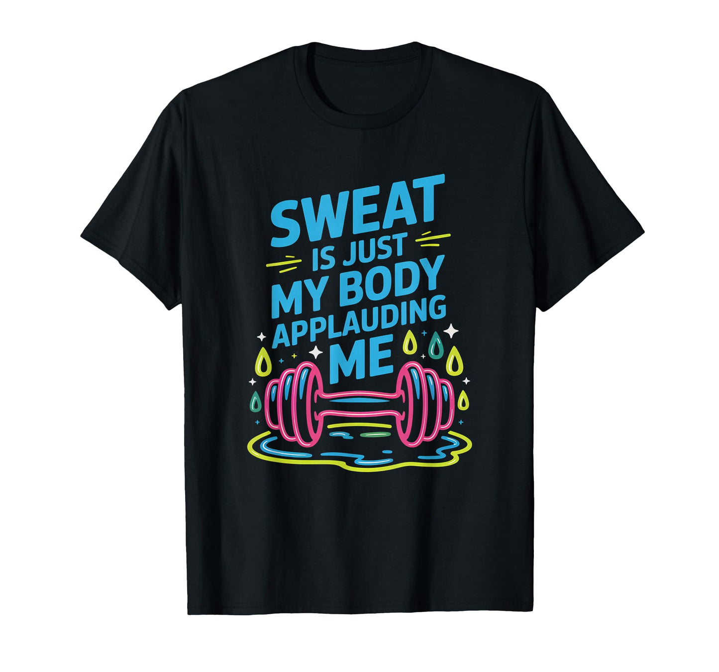 Sweat is My Body Applauding Me Funny Gym Workout Men Women T-Shirt