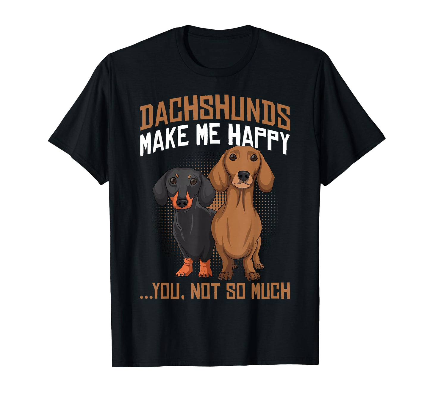 Dachshunds Make Me Happy - Funny Weiner Dog Lover T-Shirt