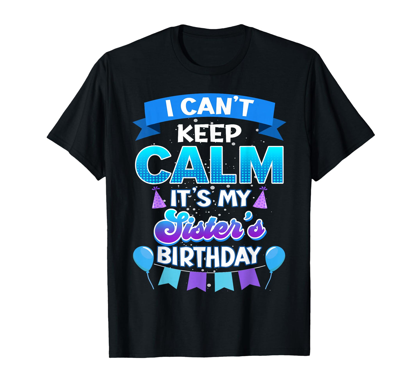 I Cant Keep Calm Its My Sister Birthday Shirt Bday T-Shirt