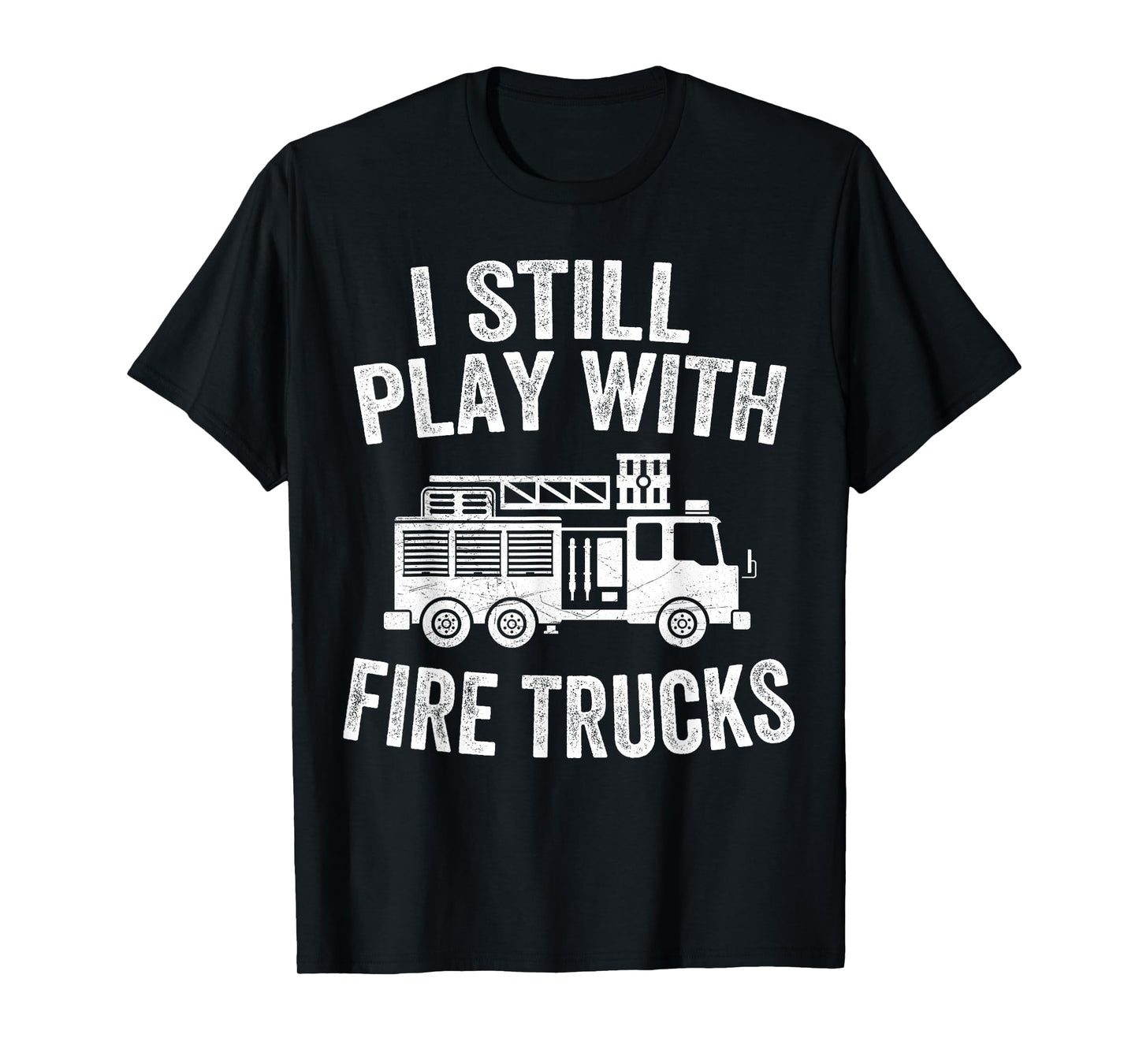 I Still Play With Fire Trucks Gifts Dad Firefighters T-Shirt