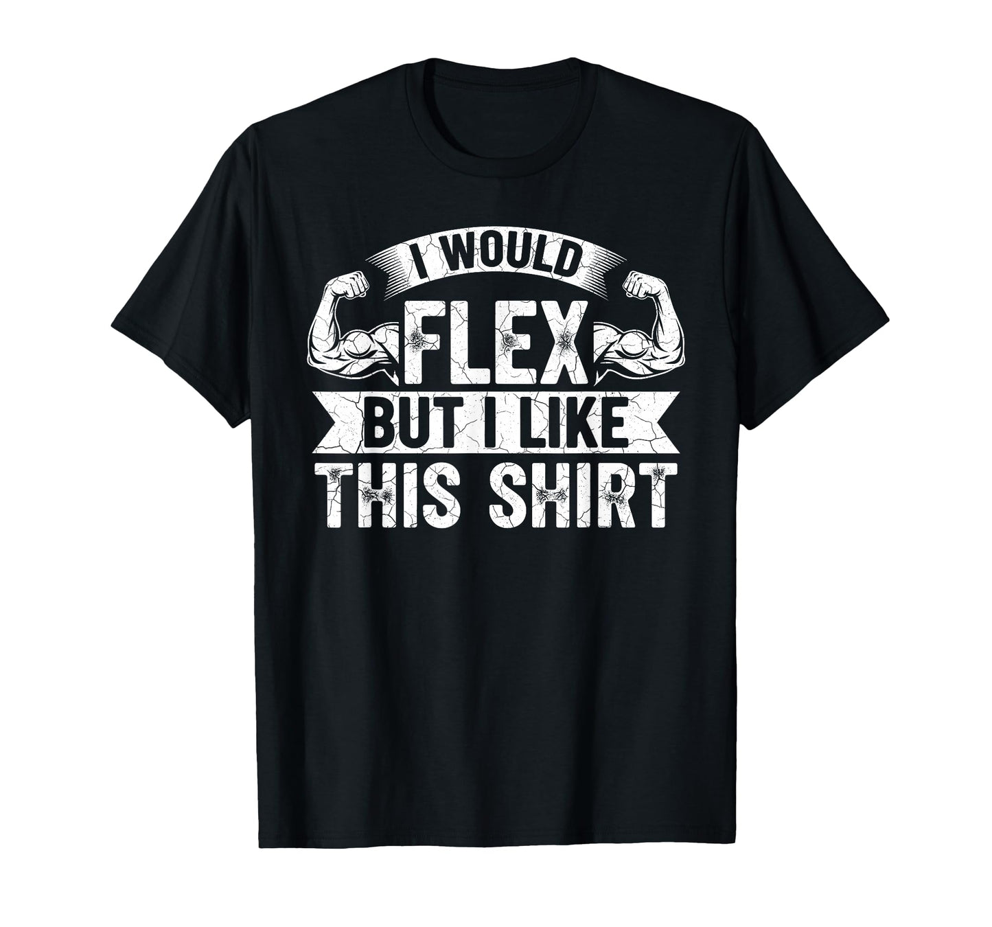 I Would Flex But I Like This Shirt Funny Gym Fitness Workout T-Shirt