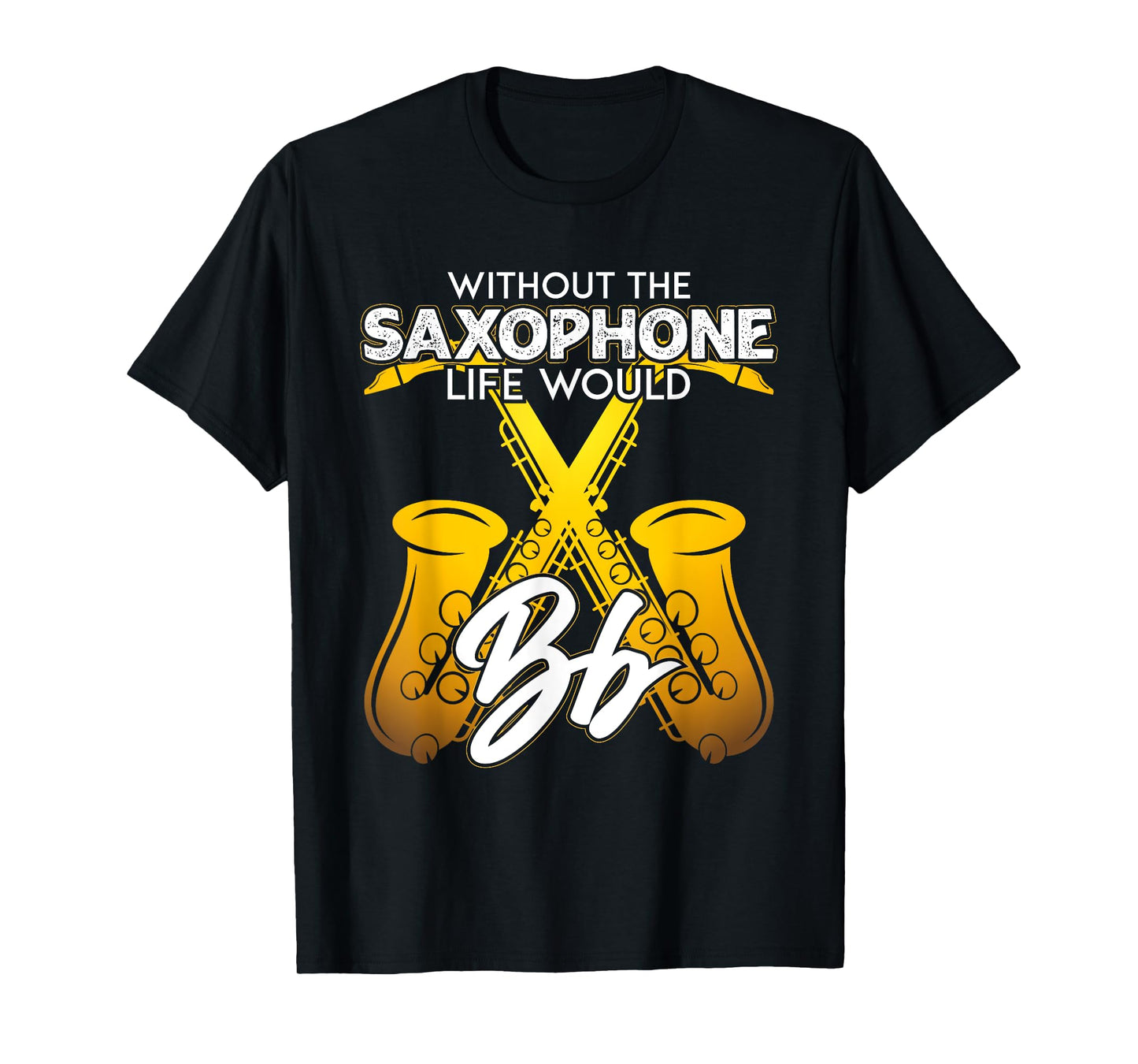 Without Saxophone Life Would B Flat Funny Saxophone Themed T-Shirt