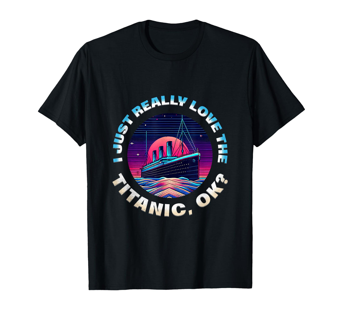 I Just Really Love The Titanic OK Funny RMS Ship Lovers Men T-Shirt