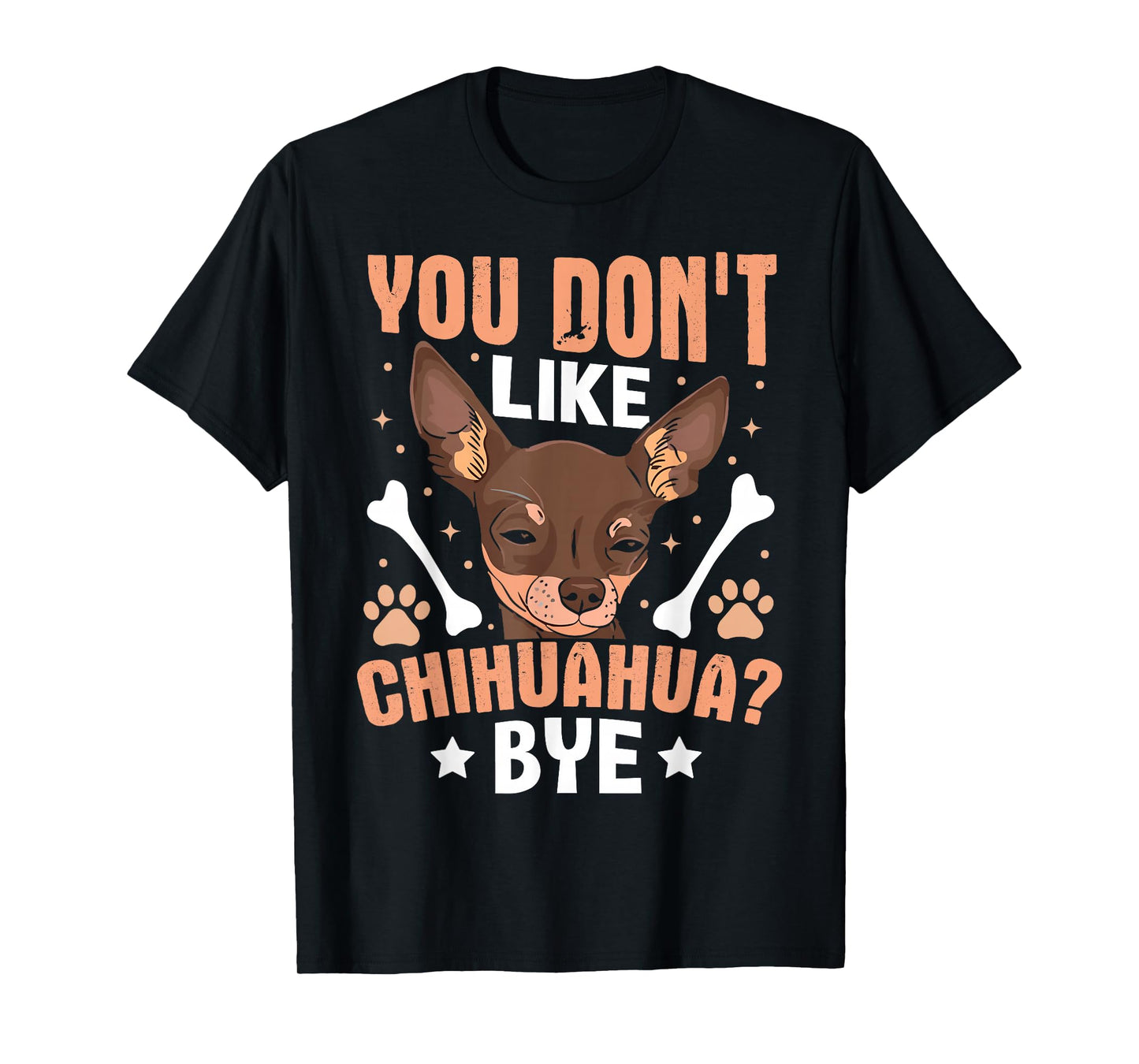 You Don't Like Chihuahua? Bye T-Shirt