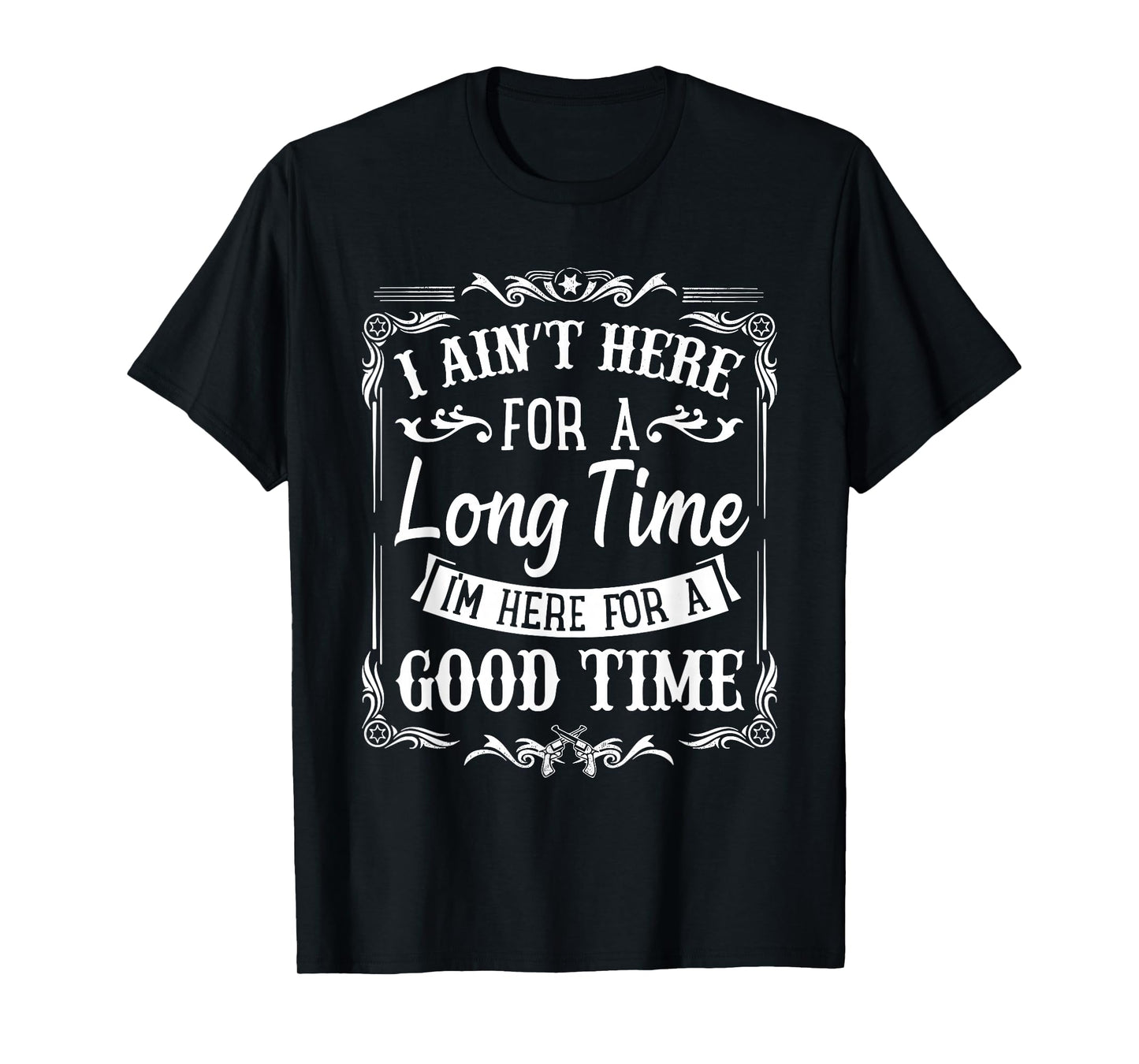 Ain't Here for a Long Time, Here for a Good Time T-Shirt
