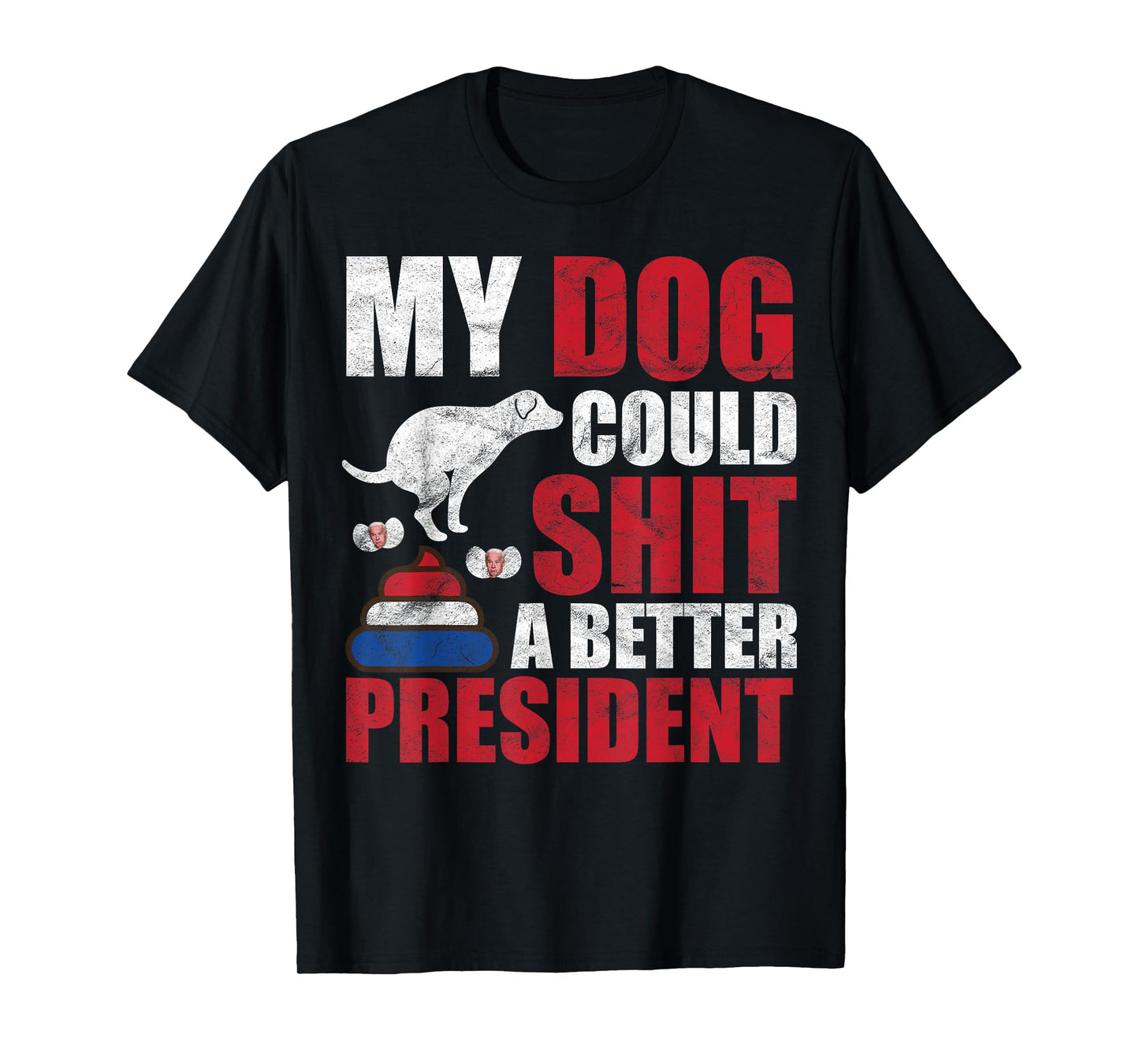 My Dog Could Shit A Better President Funny Anti Joe Biden Men Women T-Shirt