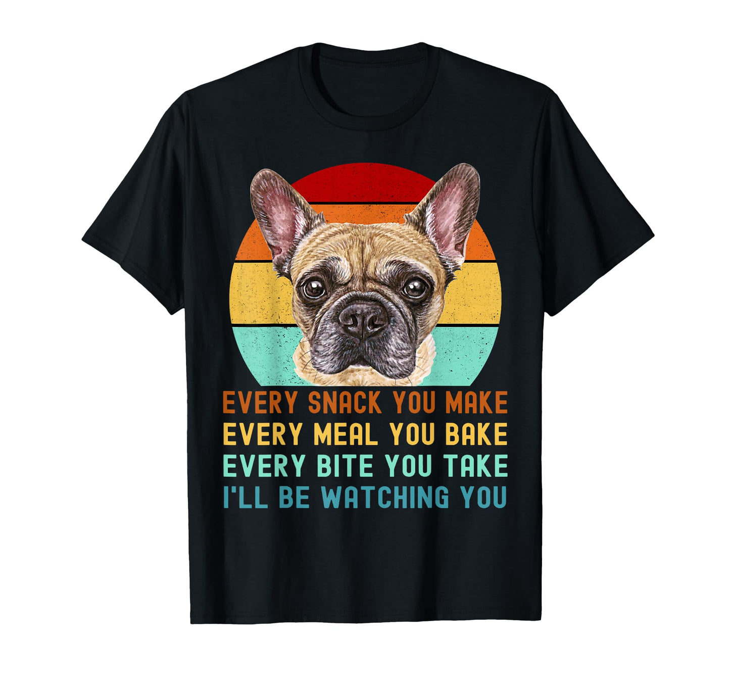 Frenchie or French Bulldog Dog Every Snack you Make T-Shirt