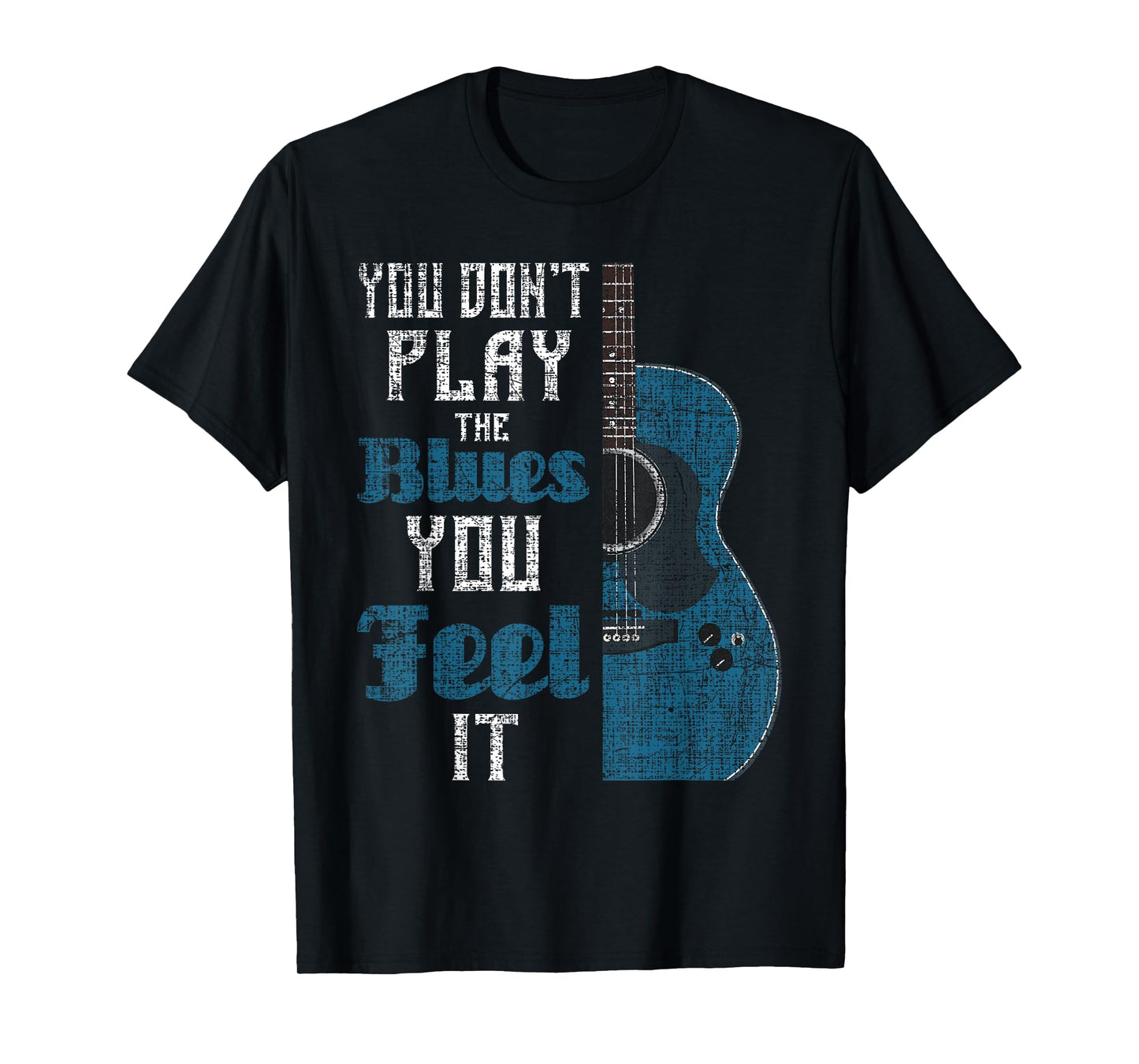 You Don't Play The Blues You Feel It - Musician Guitarist T-Shirt
