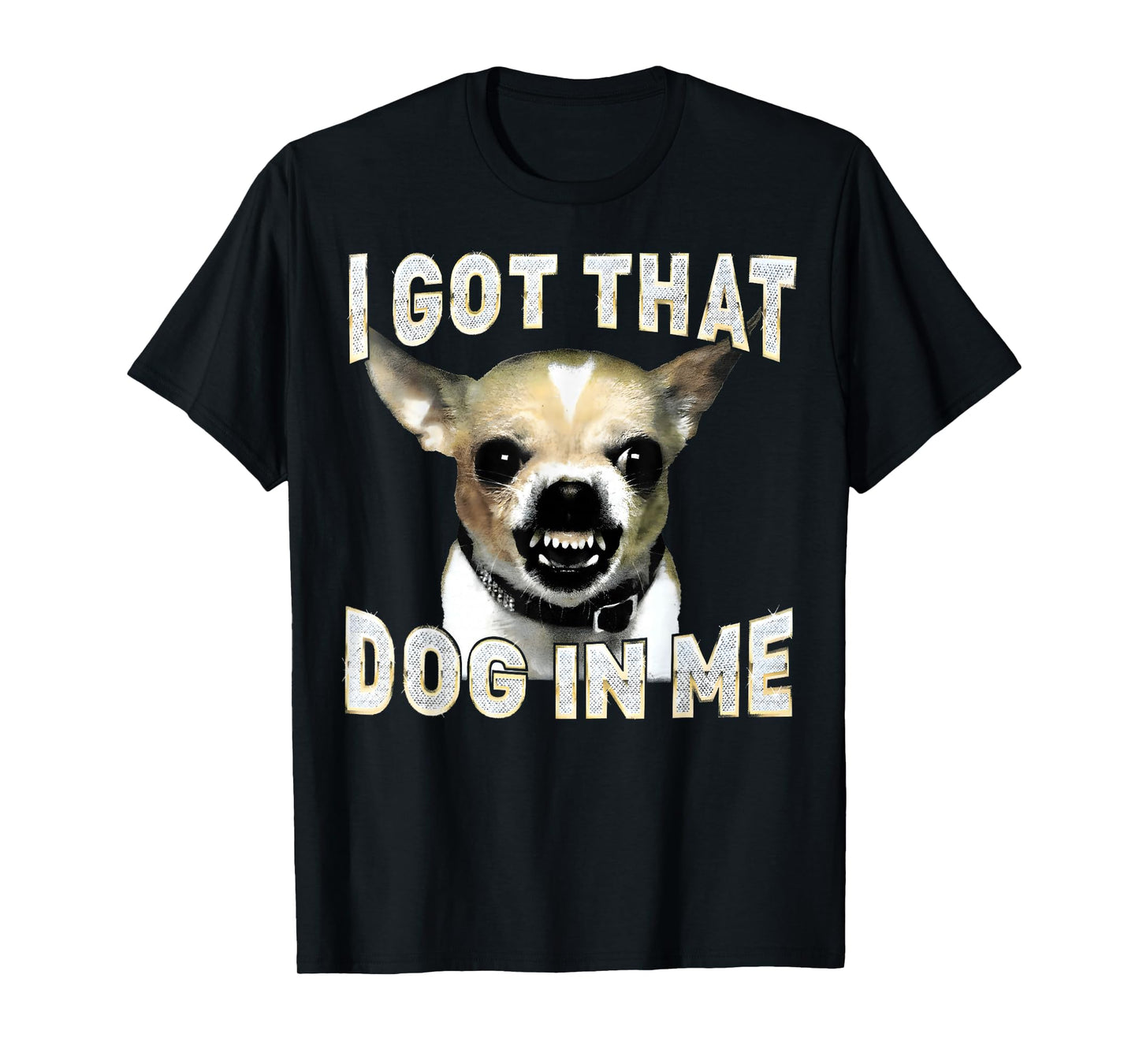 I Got That Dog in Me Funny Dog Chihuahua Lovers Men Women T-Shirt