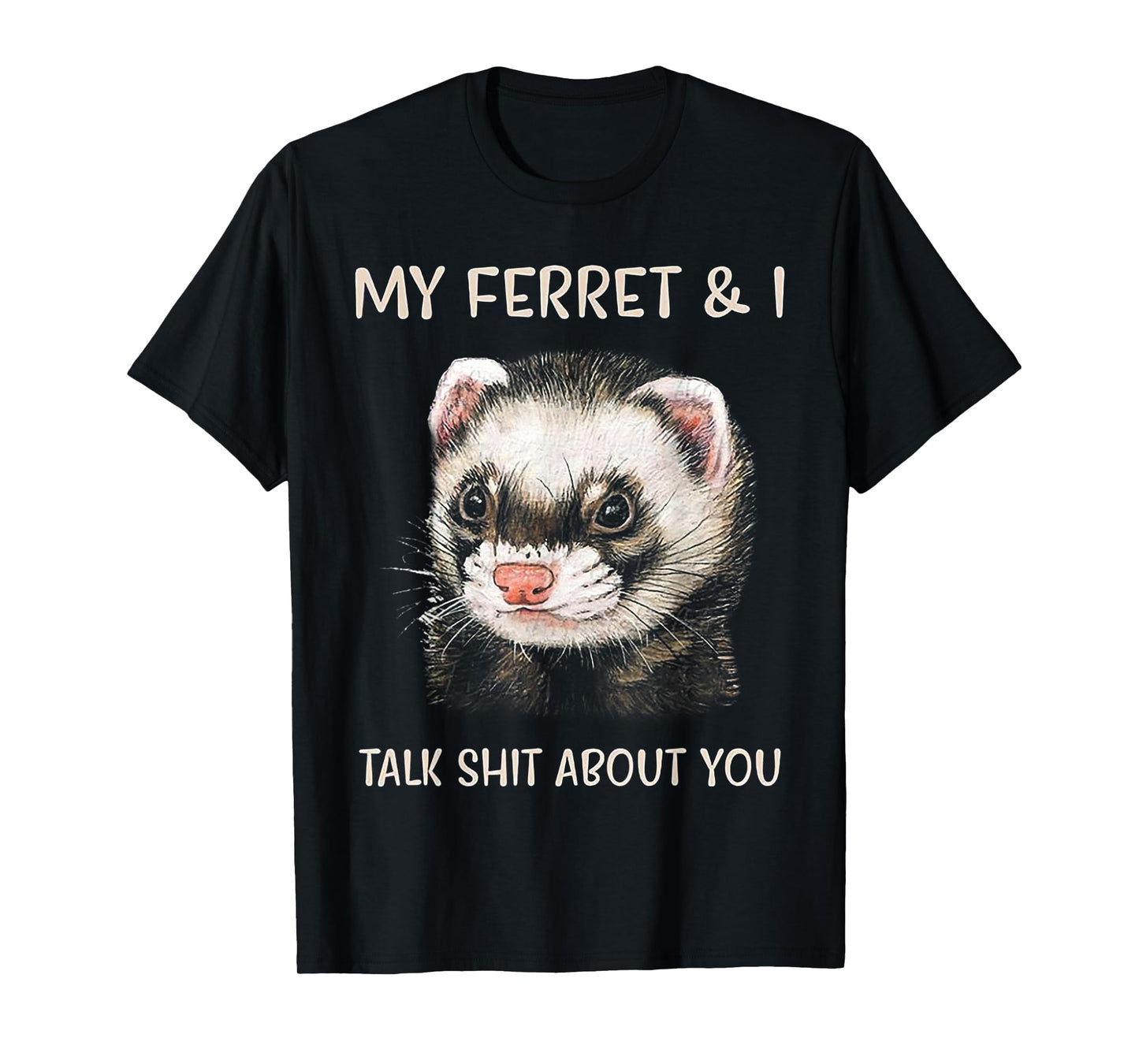 My Ferret and I Talk Shit About You T-Shirt