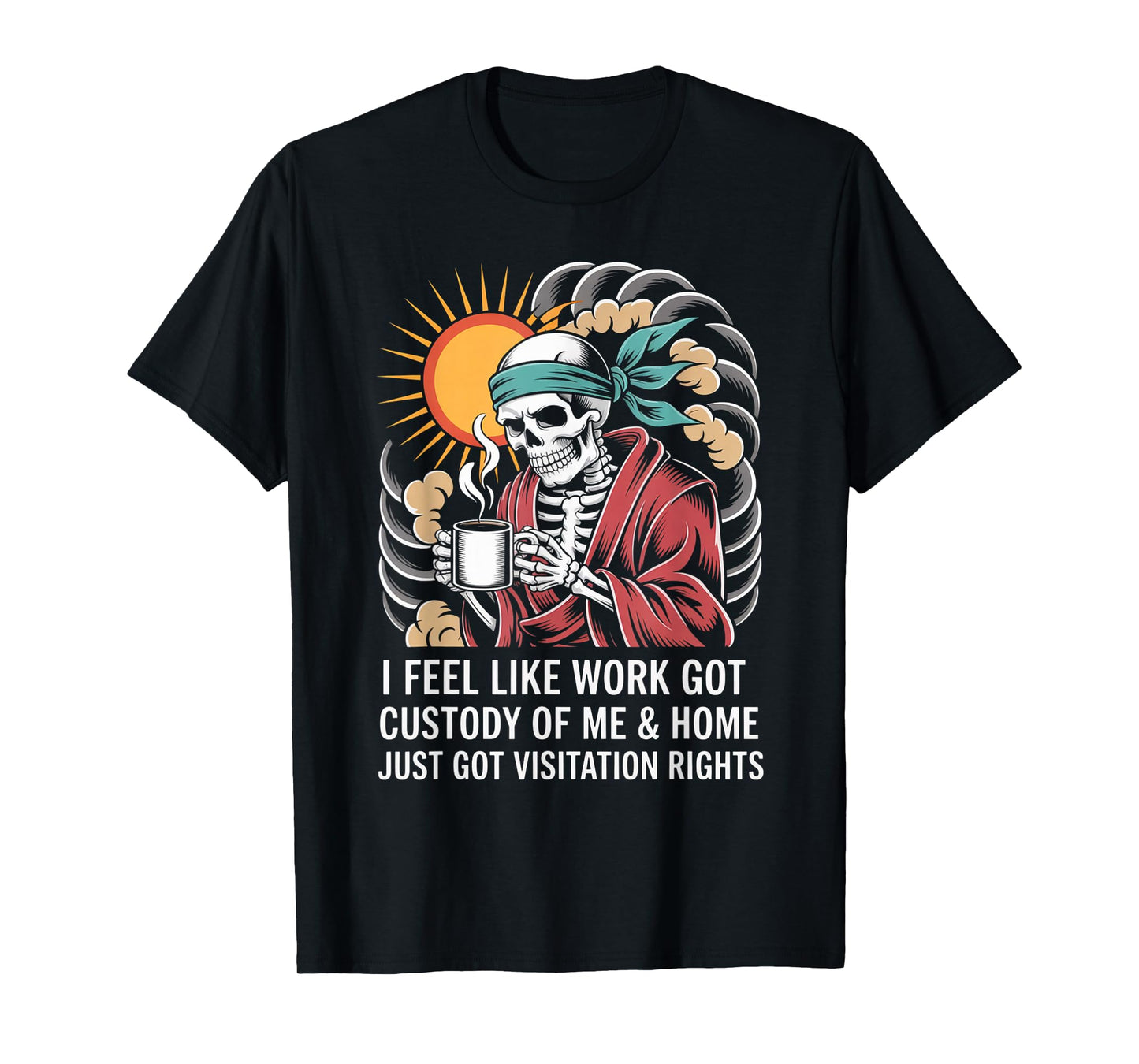 I Feel Like Work Got Custody Anel Custody of Me Funny Saying T-Shirt