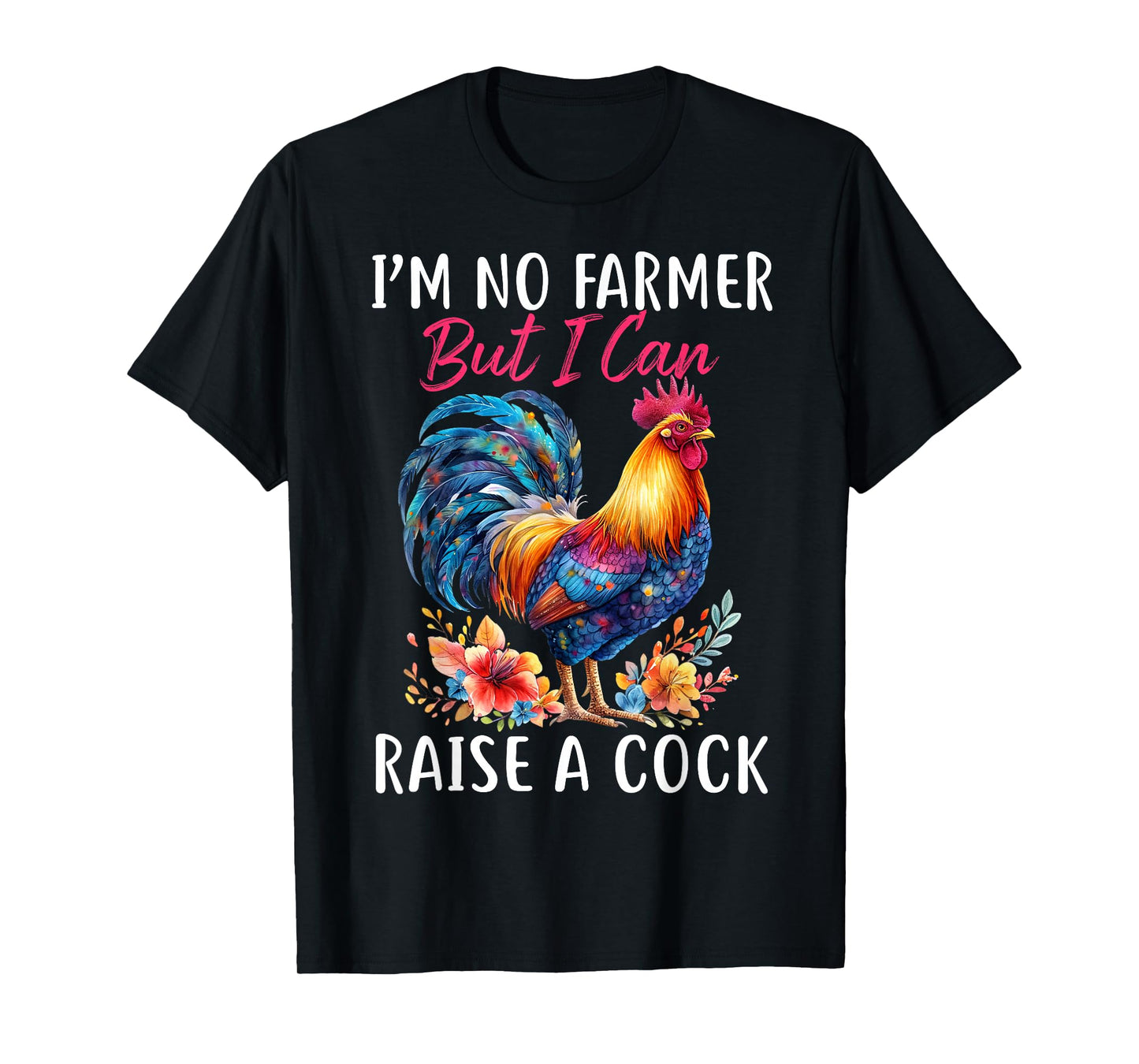 I'm No Farmer But I Can Raise A Cock Chicken T-Shirt