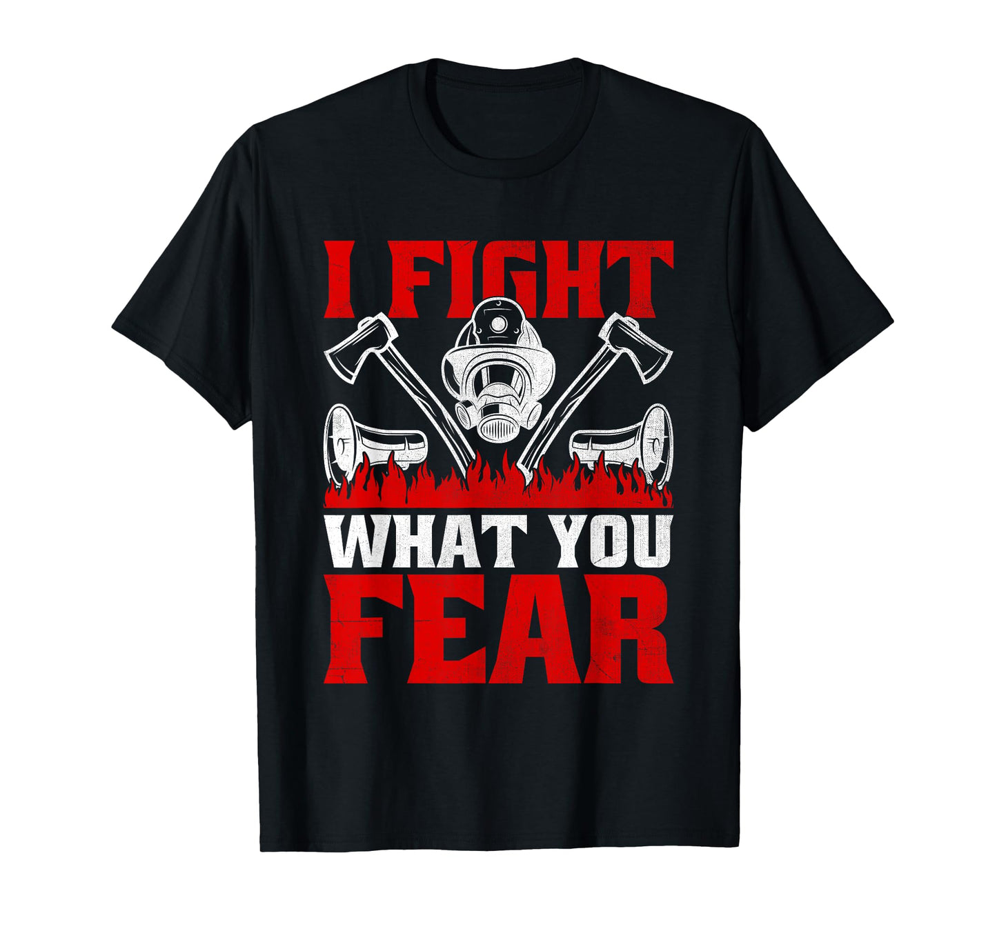 I Fight What You Fear Firefighter Firefighting Fire Rescue T-Shirt